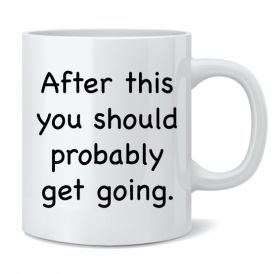 You Should Probably Get Going Mug
